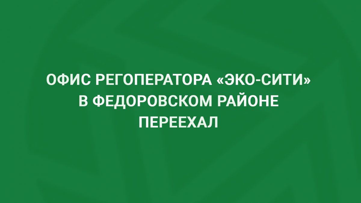 Офис регоператора «Эко-Сити» в Федоровском районе переехал. — Региональный  оператор «ЭКО-Сити»